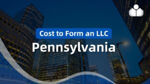 How Much Does it Cost to Form an LLC in Pennsylvania in 2024?