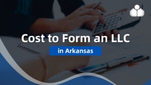 Costs of Forming an LLC in Arkansas: 2024 Guide
