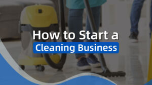 How to Start a Cleaning Business in 8 Simple Steps