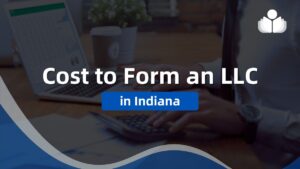 Cost to Form an LLC in Indiana – Including Tax & Renewal Fee