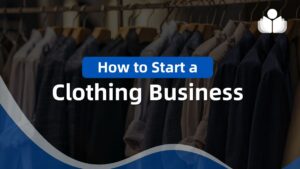 How to Start a Clothing Business in 2024: 10-Step Guide